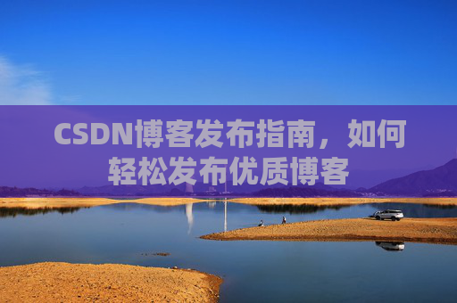CSDN博客发布指南，如何轻松发布优质博客