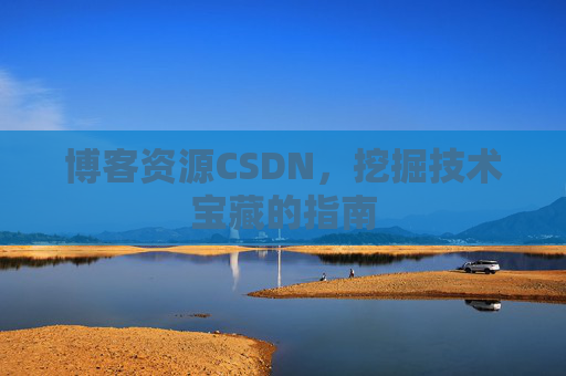 博客资源CSDN，挖掘技术宝藏的指南