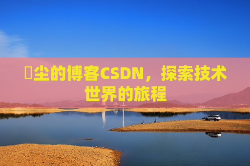 玦尘的博客CSDN,探索技术世界的旅程