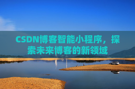 CSDN博客智能小程序,探索未来博客的新领域