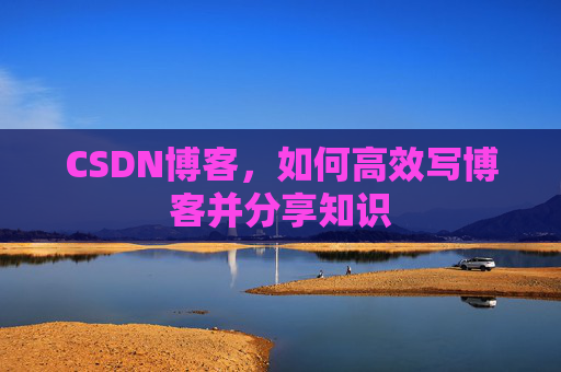 CSDN博客，如何高效写博客并分享知识