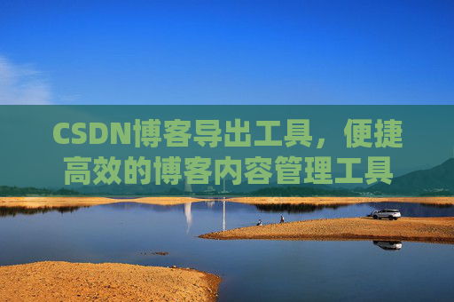 CSDN博客导出工具，便捷高效的博客内容管理工具